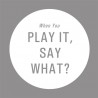 Play It, Say What?